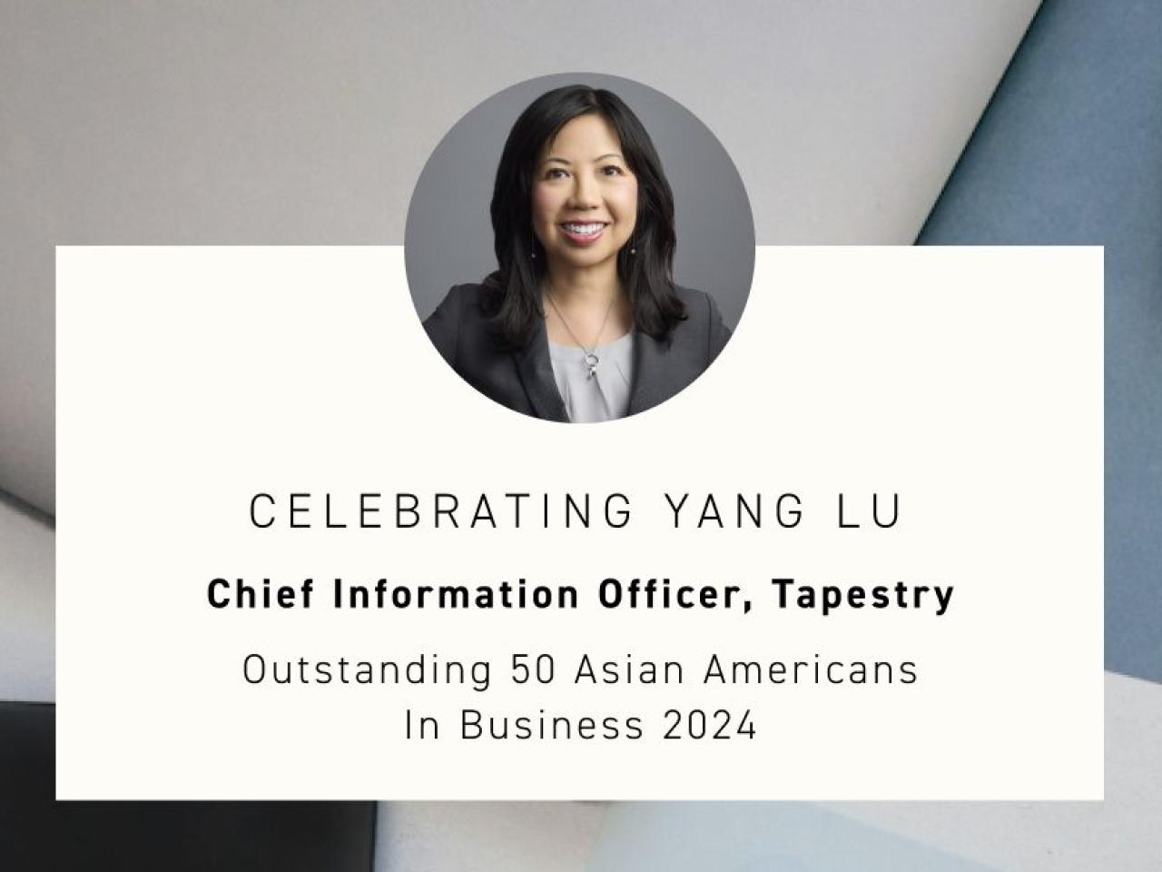 "CELEBRATING YANG LU Chief Information Officer, Tapestry Outstanding 50 Asian Americans In Business 2024"